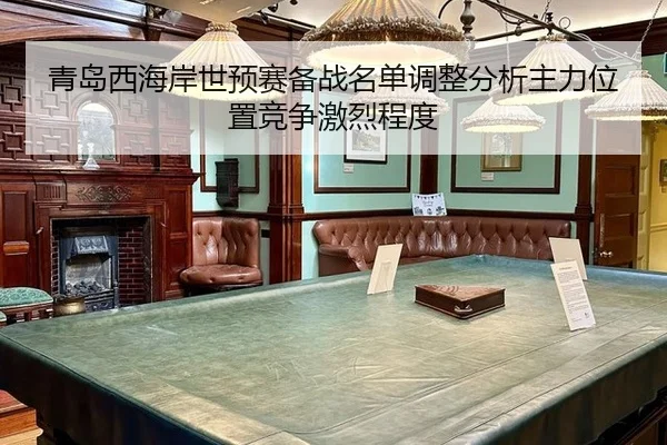 青岛西海岸世预赛备战名单调整分析主力位置竞争激烈程度